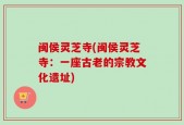 闽侯灵芝寺(闽侯灵芝寺：一座古老的宗教文化遗址)