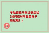 羊肚菌孢子粉过敏症状(如何应对羊肚菌孢子粉过敏？)