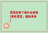 灵芝吃多了有什么好处(多吃灵芝，益处多多)