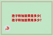 孢子粉加盟费是多少(孢子粉加盟费用多少？