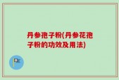 丹参孢子粉(丹参花孢子粉的功效及用法)