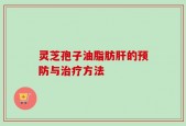 灵芝孢子油脂肪肝的预防与治疗方法