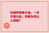 吃俄罗斯孢子油，一次只需几粒，效果为何让人惊叹？