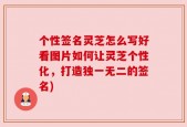 个性签名灵芝怎么写好看图片如何让灵芝个性化，打造独一无二的签名)