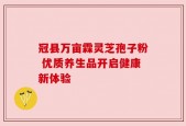 冠县万亩霖灵芝孢子粉 优质养生品开启健康新体验