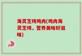 海灵芝炖鸡肉(鸡肉海灵芝炖，营养美味好滋味)