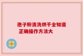 孢子粉清洗烘干全知道 正确操作方法大
