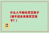 什么人不能吃灵芝孢子(谁不适合食用灵芝孢子？)