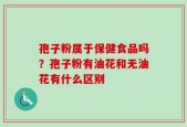 孢子粉属于保健食品吗？孢子粉有油花和无油花有什么区别