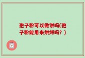 孢子粉可以做饼吗(孢子粉能用来烘烤吗？)