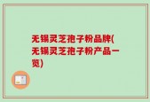 无锡灵芝孢子粉品牌(无锡灵芝孢子粉产品一览)