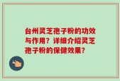 台州灵芝孢子粉的功效与作用？详细介绍灵芝孢子粉的保健效果？