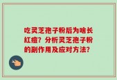 吃灵芝孢子粉后为啥长红痘？分析灵芝孢子粉的副作用及应对方法？