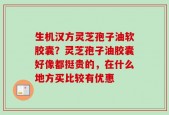 生机汉方灵芝孢子油软胶囊？灵芝孢子油胶囊好像都挺贵的，在什么地方买比较有优惠