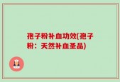 孢子粉补血功效(孢子粉：天然补血圣品)