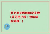 灵芝孢子粉的肺炎宣传(灵芝孢子粉：预防肺炎利器！)