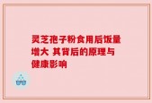 灵芝孢子粉食用后饭量增大 其背后的原理与健康影响