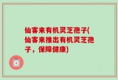 仙客来有机灵芝孢子(仙客来推出有机灵芝孢子，保障健康)