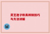 灵芝孢子粉真辨别技巧与方法详解