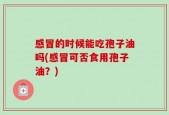 感冒的时候能吃孢子油吗(感冒可否食用孢子油？)