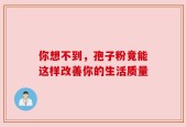 你想不到，孢子粉竟能这样改善你的生活质量