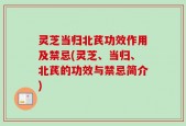 灵芝当归北芪功效作用及禁忌(灵芝、当归、北芪的功效与禁忌简介)
