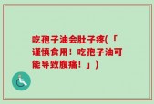 吃孢子油会肚子疼(「谨慎食用！吃孢子油可能导致腹痛！」)