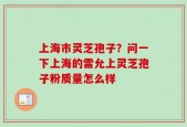 上海市灵芝孢子？问一下上海的雷允上灵芝孢子粉质量怎么样