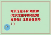 吃灵芝孢子粉 眼皮肿(吃灵芝孢子粉引起眼皮肿胀？注意身体信号！)