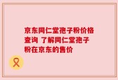 京东同仁堂孢子粉价格查询 了解同仁堂孢子粉在京东的售价