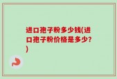 进口孢子粉多少钱(进口孢子粉价格是多少？)