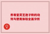 养尊堂灵芝孢子粉的功效与使用体验全面分析
