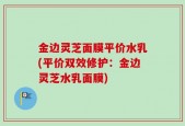 金边灵芝面膜平价水乳(平价双效修护：金边灵芝水乳面膜)