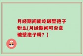 月经期间能吃破壁孢子粉么(月经期间可否食破壁孢子粉？)