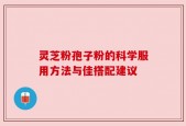 灵芝粉孢子粉的科学服用方法与佳搭配建议