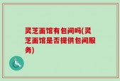 灵芝面馆有包间吗(灵芝面馆是否提供包间服务)