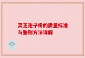 灵芝孢子粉的质量标准与鉴别方法详解