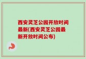 西安灵芝公园开放时间最新(西安灵芝公园最新开放时间公布)