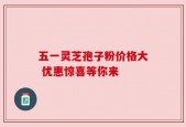 五一灵芝孢子粉价格大 优惠惊喜等你来