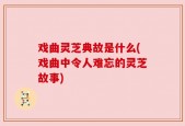 戏曲灵芝典故是什么(戏曲中令人难忘的灵芝故事)