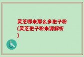灵芝哪来那么多孢子粉(灵芝孢子粉来源解析)