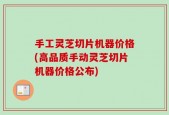 手工灵芝切片机器价格(高品质手动灵芝切片机器价格公布)