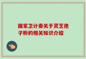 国家卫计委关于灵芝孢子粉的相关知识介绍