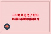100克灵芝孢子粉的能量与健康价值探讨