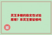 灵芝多糖的稳定性试验原理？采灵芝要留根吗