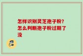 怎样识别灵芝孢子粉？怎么判断孢子粉过期了没