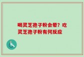 喝灵芝孢子粉会晕？吃灵芝孢子粉有何反应
