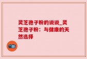 灵芝孢子粉的说说_灵芝孢子粉：与健康的天然选择