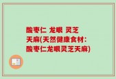 酸枣仁 龙眼 灵芝 天麻(天然健康食材：酸枣仁龙眼灵芝天麻)
