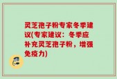 灵芝孢子粉专家冬季建议(专家建议：冬季应补充灵芝孢子粉，增强免疫力)